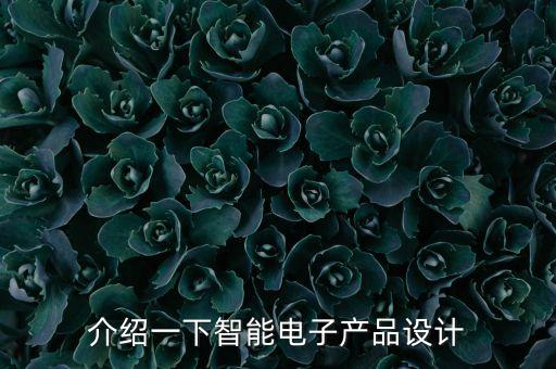 設(shè)計(jì)一個(gè)智能電子產(chǎn)品，介紹一下智能電子產(chǎn)品設(shè)計(jì)