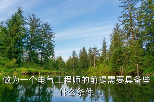 初級電氣工程師職稱評定條件，做為一個電氣工程師的前提需要具備些什么條件