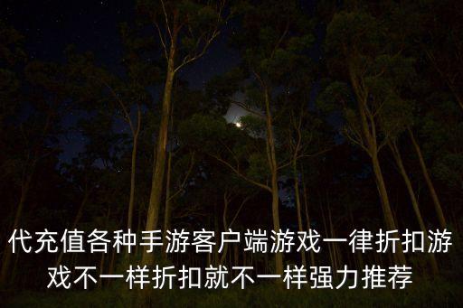 代充值各種手游客戶端游戲一律折扣游戲不一樣折扣就不一樣強力推薦