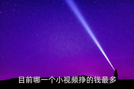 目前哪一個小視頻掙的錢最多