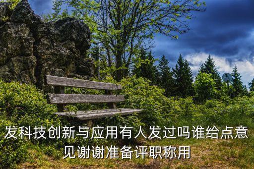 發(fā)科技創(chuàng)新與應(yīng)用有人發(fā)過(guò)嗎誰(shuí)給點(diǎn)意見(jiàn)謝謝準(zhǔn)備評(píng)職稱用