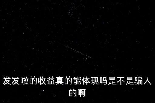 發(fā)發(fā)啦的收益真的能體現(xiàn)嗎是不是騙人的啊