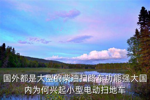 大型掃地車(chē)，國(guó)外都是大型的柴油掃路車(chē)功能強(qiáng)大國(guó)內(nèi)為何興起小型電動(dòng)掃地車(chē)