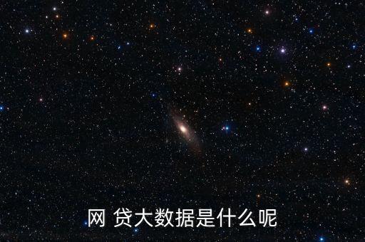 網(wǎng) 貸大數(shù)據(jù)是什么呢