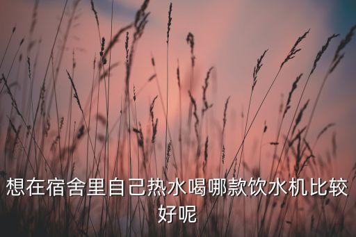 想在宿舍里自己熱水喝哪款飲水機(jī)比較好呢