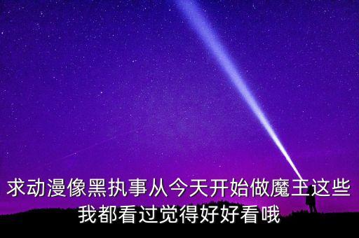 求動漫像黑執(zhí)事從今天開始做魔王這些我都看過覺得好好看哦
