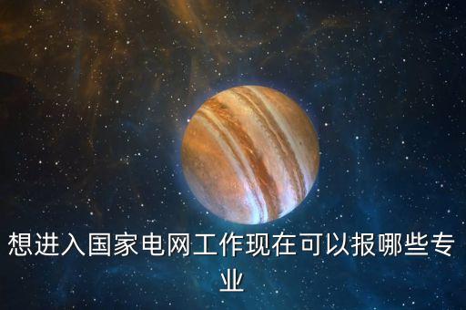 想進(jìn)國家電網(wǎng)讀什么專業(yè)，國家電網(wǎng)錄取哪些專業(yè)