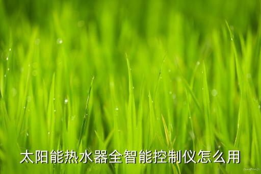 太陽能熱水器全智能控制儀怎么用