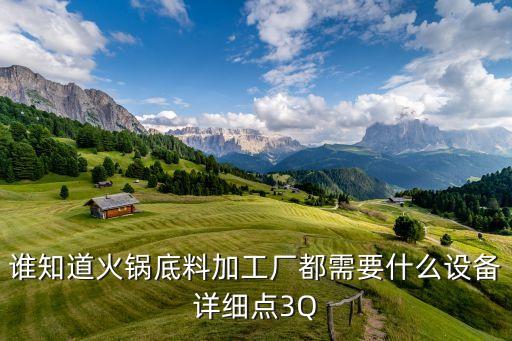 誰知道火鍋底料加工廠都需要什么設(shè)備詳細點3Q