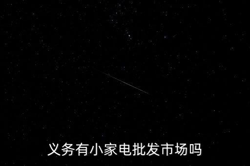 義務(wù)有小家電批發(fā)市場嗎