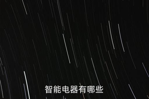 智能產(chǎn)品大全名字，智能電器有哪些