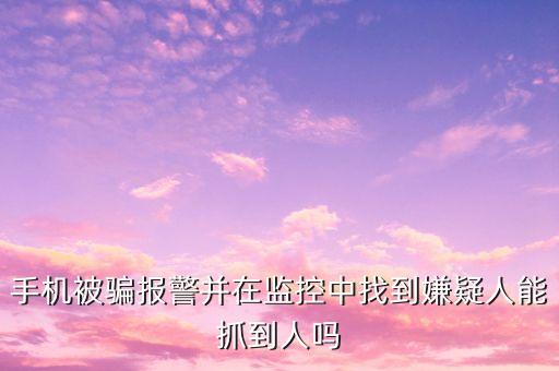 手機(jī)被騙報(bào)警并在監(jiān)控中找到嫌疑人能抓到人嗎