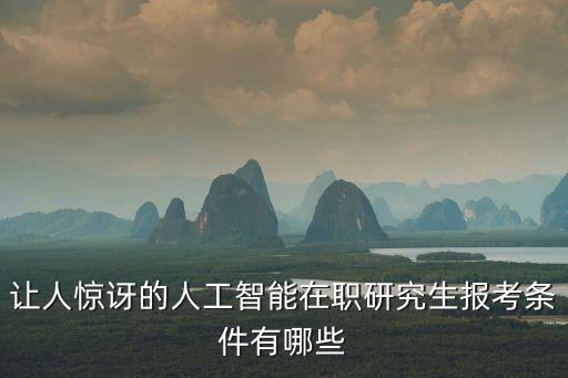 讓人驚訝的人工智能在職研究生報(bào)考條件有哪些