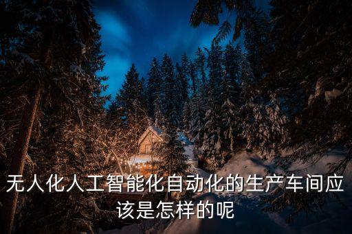 無人化人工智能化自動化的生產(chǎn)車間應該是怎樣的呢