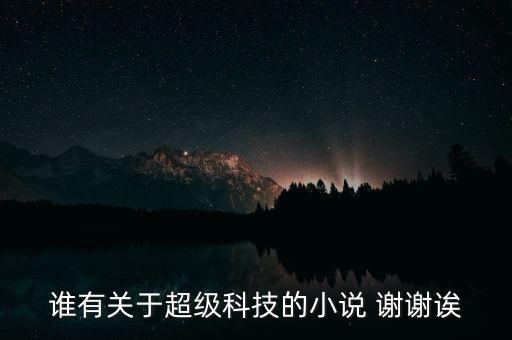 超級高科技霸主 小說，誰有關(guān)于超級科技的小說 謝謝誒