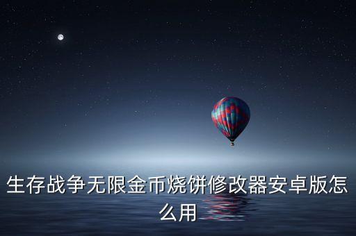 生存戰(zhàn)爭(zhēng)金錢時(shí)代，生存戰(zhàn)爭(zhēng)無(wú)限金幣燒餅修改器安卓版怎么用