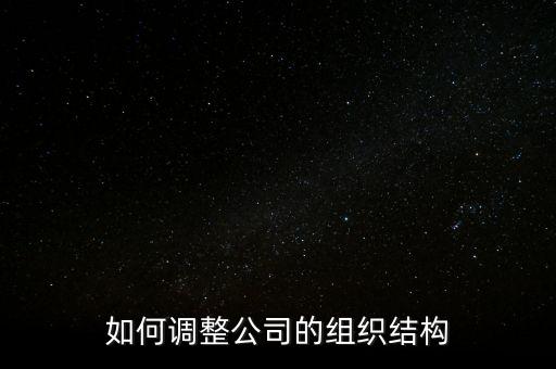 如何調(diào)整公司的組織結(jié)構(gòu)