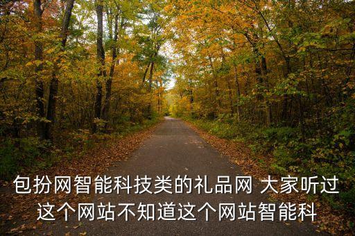 包扮網(wǎng)智能科技類的禮品網(wǎng) 大家聽過這個網(wǎng)站不知道這個網(wǎng)站智能科