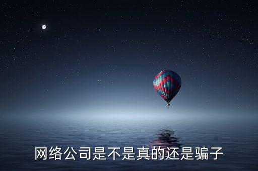網(wǎng)絡(luò)公司是不是真的還是騙子