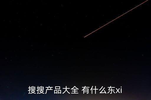 搜搜產(chǎn)品大全 有什么東xi