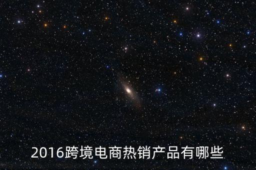 2016跨境電商熱銷產(chǎn)品有哪些