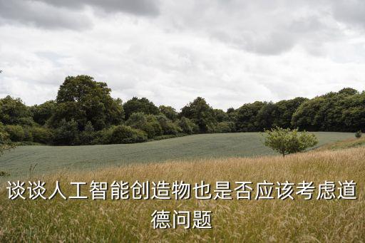 談談人工智能創(chuàng)造物也是否應該考慮道德問題