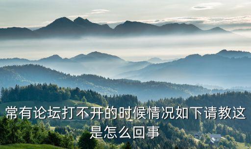 常有論壇打不開(kāi)的時(shí)候情況如下請(qǐng)教這是怎么回事