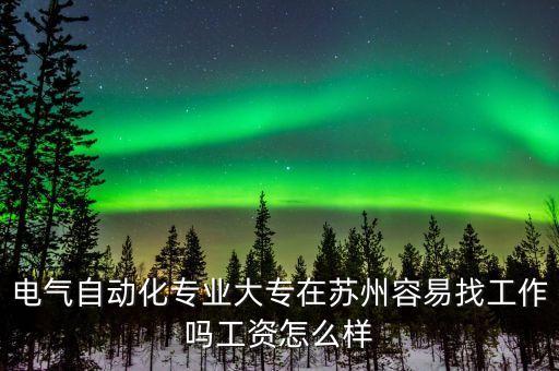 電氣自動(dòng)化專業(yè)大專在蘇州容易找工作嗎工資怎么樣