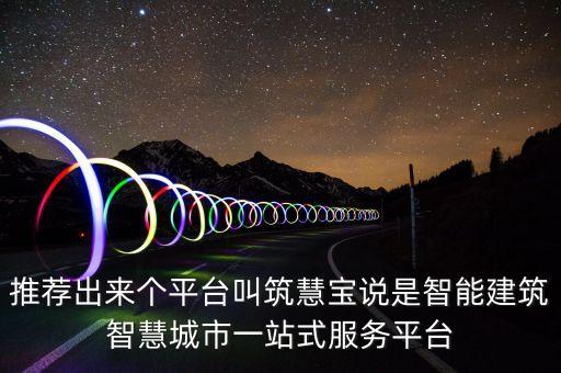 推薦出來個(gè)平臺(tái)叫筑慧寶說是智能建筑智慧城市一站式服務(wù)平臺(tái)