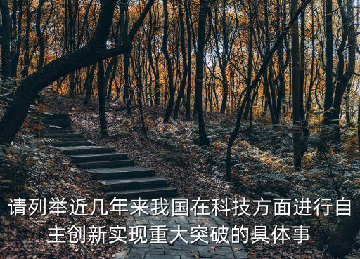 請(qǐng)列舉近幾年來(lái)我國(guó)在科技方面進(jìn)行自主創(chuàng)新實(shí)現(xiàn)重大突破的具體事
