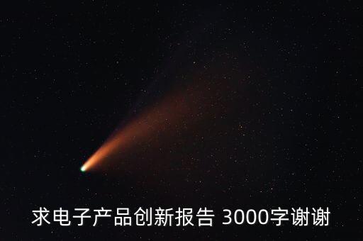 智能電子產(chǎn)品設(shè)計(jì)與制作實(shí)訓(xùn)報(bào)告，求電子產(chǎn)品創(chuàng)新報(bào)告 3000字謝謝