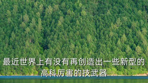 新型高科技武器，現(xiàn)在有什么高新技術(shù)武器