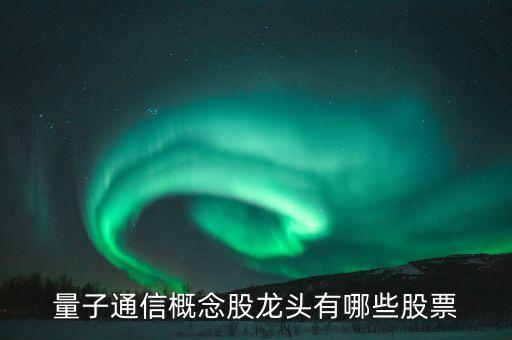 量子芯片三大龍頭股，半導(dǎo)體龍頭股票有哪些