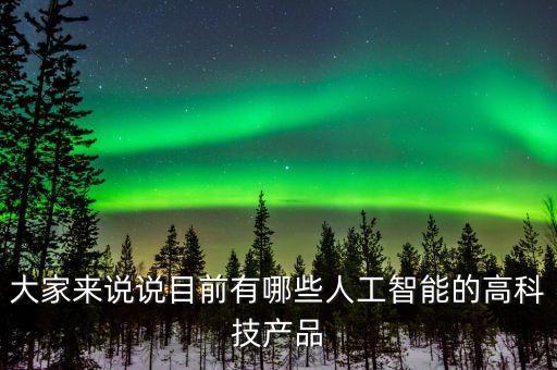 大家來(lái)說(shuō)說(shuō)目前有哪些人工智能的高科技產(chǎn)品