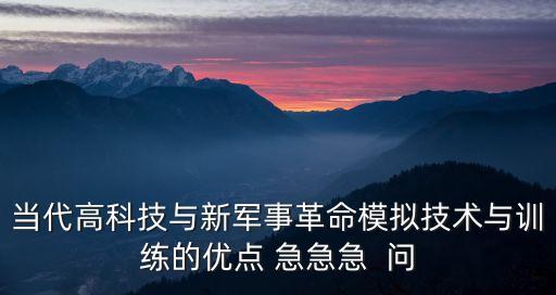 高科技與新軍事革命，當(dāng)代高科技與新軍事革命模擬技術(shù)與訓(xùn)練的優(yōu)點 急急急  問