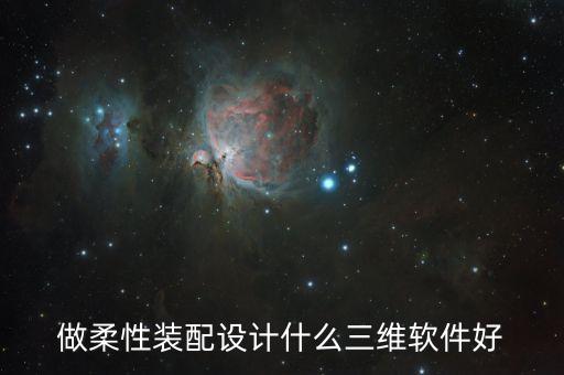 做柔性裝配設(shè)計(jì)什么三維軟件好
