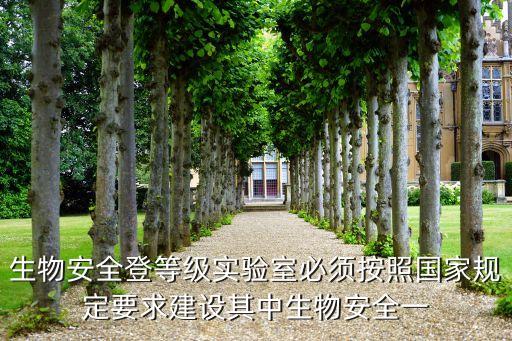 生物安全登等級實驗室必須按照國家規(guī)定要求建設其中生物安全一