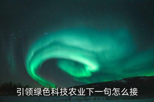引領(lǐng)綠色科技農(nóng)業(yè)下一句怎么接