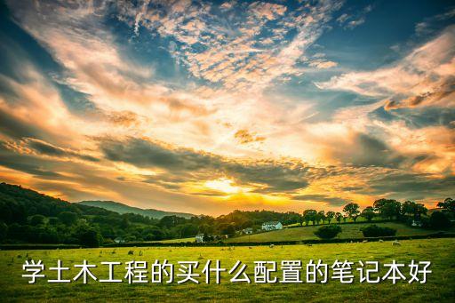 土木工程專業(yè)筆記本電腦推薦，學(xué)土木專業(yè)的學(xué)生購啥筆記本合適