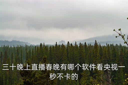 三十晚上直播春晚有哪個(gè)軟件看央視一秒不卡的