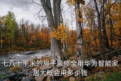 小米智能家居全套大概多少錢，七八十平米的房子裝修全用華為智能家居大概會(huì)用多少錢