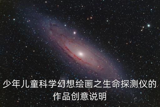少年兒童科學(xué)幻想繪畫之生命探測(cè)儀的作品創(chuàng)意說明