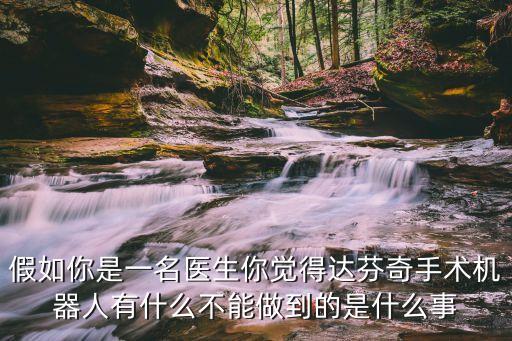 假如你是一名醫(yī)生你覺(jué)得達(dá)芬奇手術(shù)機(jī)器人有什么不能做到的是什么事