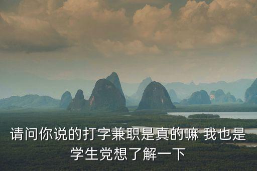 請(qǐng)問(wèn)你說(shuō)的打字兼職是真的嘛 我也是學(xué)生黨想了解一下