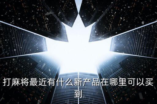 打麻將最近有什么新產(chǎn)品在哪里可以買到
