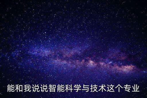 能和我說(shuō)說(shuō)智能科學(xué)與技術(shù)這個(gè)專業(yè)