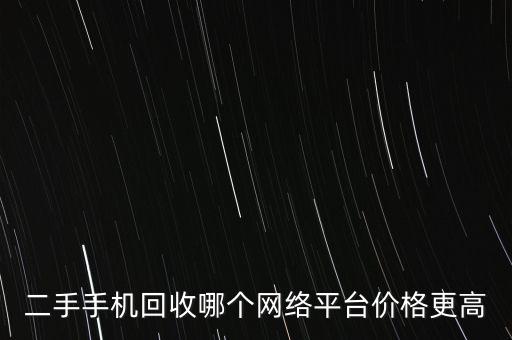 二手手機回收哪個網(wǎng)絡(luò)平臺價格更高