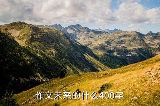 這就是未來的什么作文400字，未來的什么作文400字5篇