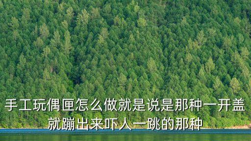 手工玩偶匣怎么做就是說是那種一開蓋就蹦出來嚇人一跳的那種