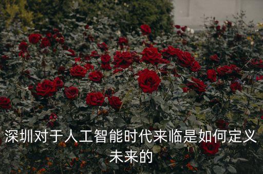 深圳對(duì)于人工智能時(shí)代來臨是如何定義未來的